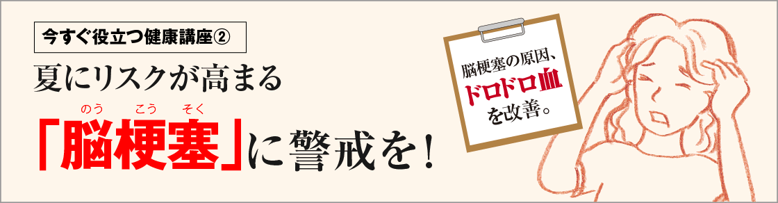 今すぐ役立つ健康講座②夏にリスクが高まる「脳梗塞」に警戒を!