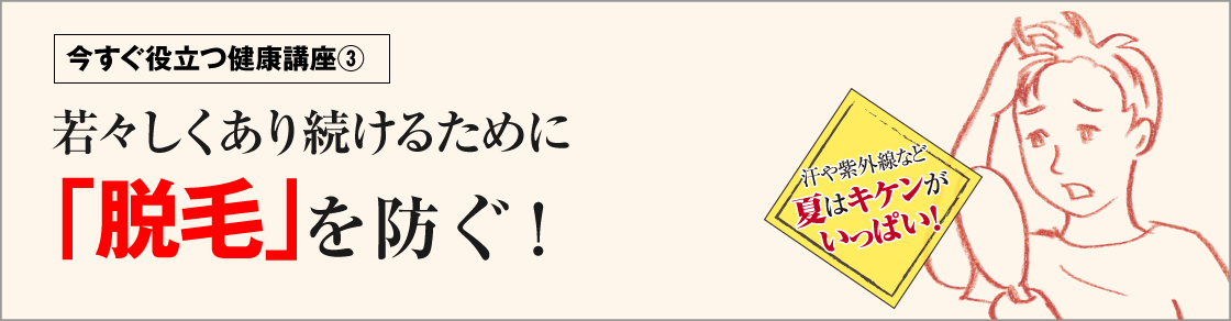 今すぐ役立つ健康講座③若々しくあり続けるために「脱毛｣を防ぐ！