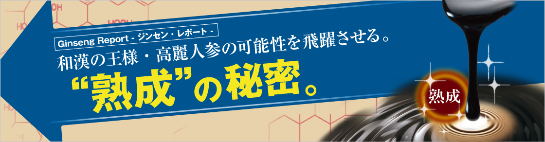 GinsengReport 和漢の王様・高麗人参の可能性を飛躍させる。“熟成”の秘密。