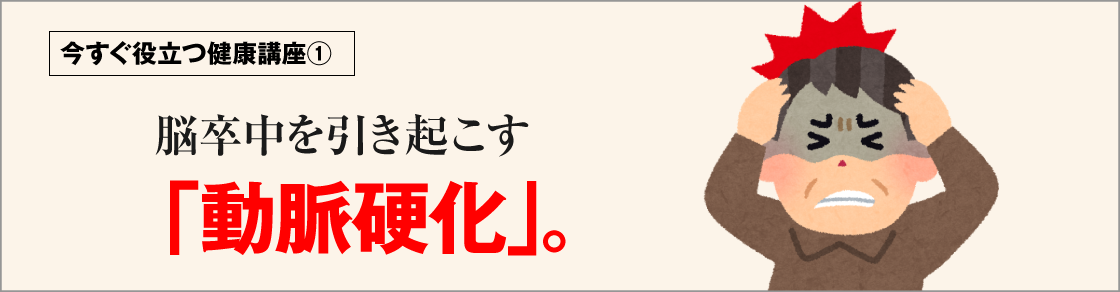 今すぐ役立つ健康講座①脳卒中を引き起こす「動脈硬化」。