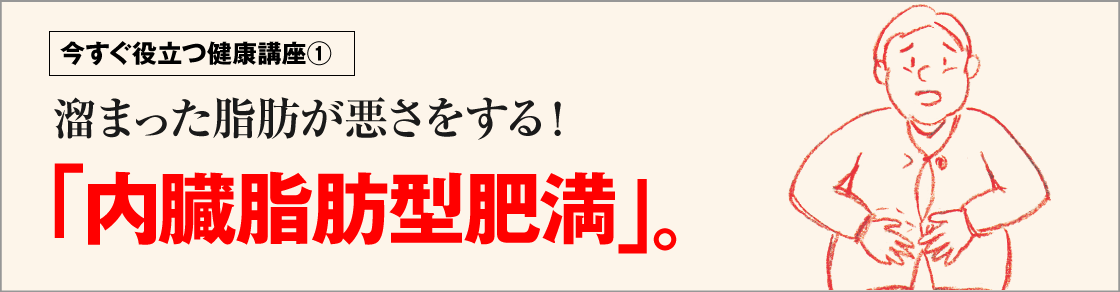 今すぐ役立つ健康講座①　溜まった脂肪が悪さをする！「内臓脂肪型肥満」