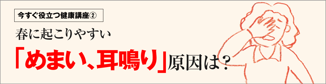 今すぐ役立つ健康講座②春に起こりやすい「めまい、耳鳴り」原因は？