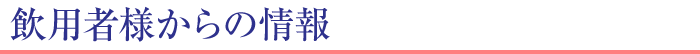 飲用者様からの情報