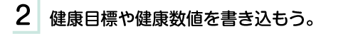 2.健康目標や健康数値を書き込もう。