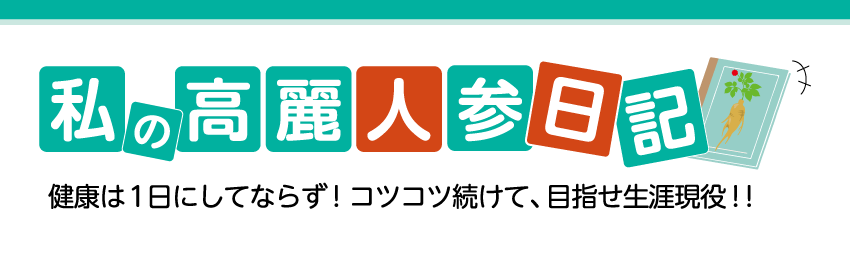 私の高麗人参日記　健康は一日にしてならず！こつこつ続けて、目指せ生涯現役!!