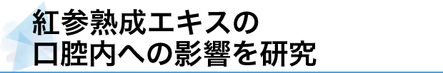 紅参熟成エキスの口腔内への影響を研究