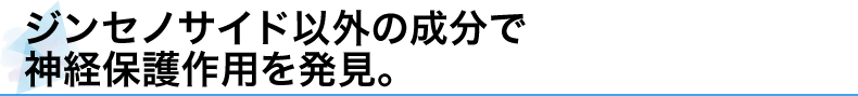 ジンセノサイド以外の成分で神経保護作用を発見