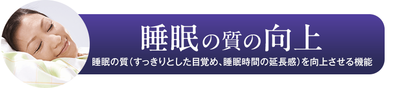 睡眠の質の向上　睡眠の質（すっきりとした目覚め、睡眠時間の延長感）を向上させる機能