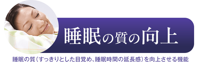 睡眠の質の向上　睡眠の質（すっきりとした目覚め、睡眠時間の延長感）を向上させる機能